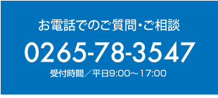 お電話でのご質問・ご相談 0265-78-3547 受付時間／平日9:00〜17:00